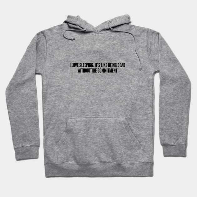 Cute - I Love Sleeping It's Like Being Dead Without The Commitment - Funny Joke Statement Humor Slogan Hoodie by sillyslogans